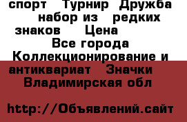 1.1) спорт : Турнир “Дружба“  ( набор из 6 редких знаков ) › Цена ­ 1 589 - Все города Коллекционирование и антиквариат » Значки   . Владимирская обл.